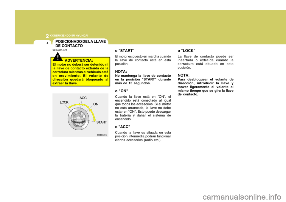 Hyundai Accent 2005 Manual del propietario (in Spanish) 2 CONDUCIENDO SU HYUNDAI
4
!
POSICIONADO DE LA LLAVE DE CONTACTO
o "LOCK"
La llave de contacto puede ser
insertada o extraída cuando la
cerradura está situada en estaposición.
NOTA: Para desbloque Hyundai Accent 2005 Manual del propietario (in Spanish) 2 CONDUCIENDO SU HYUNDAI
4
!
POSICIONADO DE LA LLAVE DE CONTACTO
o "LOCK"
La llave de contacto puede ser
insertada o extraída cuando la
cerradura está situada en estaposición.
NOTA: Para desbloque