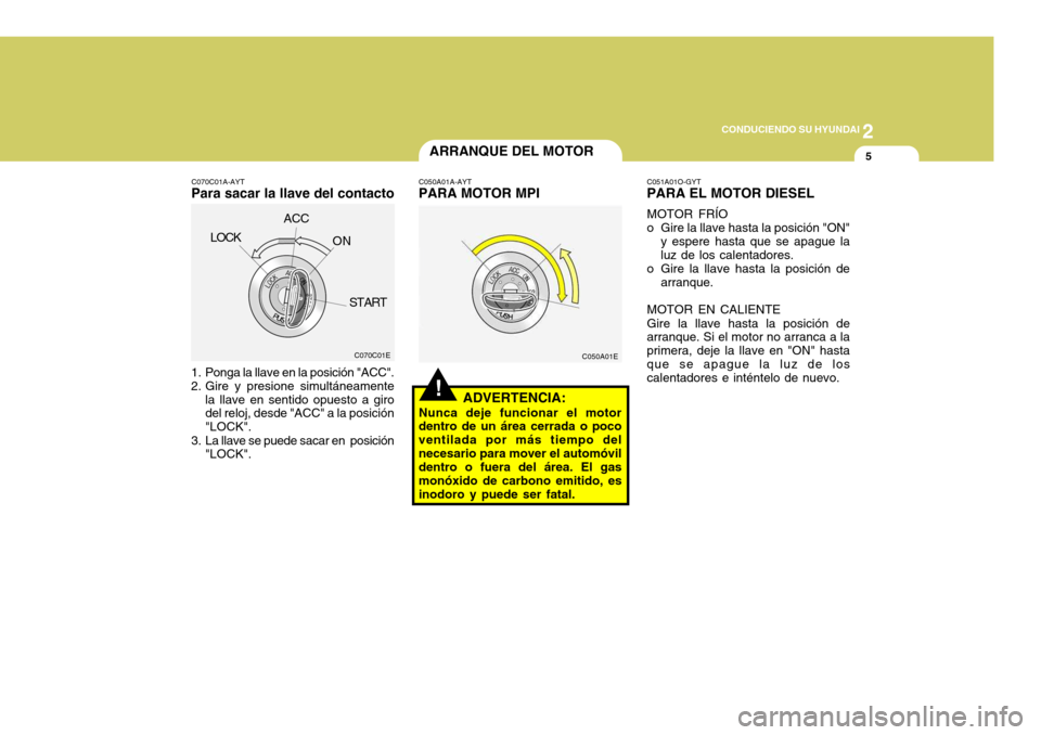 Hyundai Accent 2005 Manual del propietario (in Spanish) 2
CONDUCIENDO SU HYUNDAI
5ARRANQUE DEL MOTOR
1. Ponga la llave en la posición "ACC".
2. Gire y presione simultáneamente
la llave en sentido opuesto a giro del reloj, desde "ACC" a la posición "LOC Hyundai Accent 2005 Manual del propietario (in Spanish) 2
CONDUCIENDO SU HYUNDAI
5ARRANQUE DEL MOTOR
1. Ponga la llave en la posición "ACC".
2. Gire y presione simultáneamente
la llave en sentido opuesto a giro del reloj, desde "ACC" a la posición "LOC