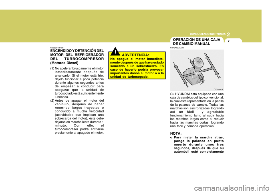 Hyundai Accent 2005 Manual del propietario (in Spanish) 2
CONDUCIENDO SU HYUNDAI
7
C055B01B-GYT
ENCENDIDO Y DETENCIÓN DEL MOTOR DEL REFRIGERADOR DEL TURBOCOMPRESOR (Motores Diesel)
(1) No acelerar bruscamente el motor
inmediatamente después de arrancarl Hyundai Accent 2005 Manual del propietario (in Spanish) 2
CONDUCIENDO SU HYUNDAI
7
C055B01B-GYT
ENCENDIDO Y DETENCIÓN DEL MOTOR DEL REFRIGERADOR DEL TURBOCOMPRESOR (Motores Diesel)
(1) No acelerar bruscamente el motor
inmediatamente después de arrancarl