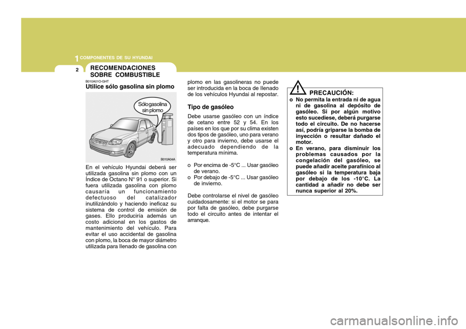 Hyundai Accent 2005 Manual del propietario (in Spanish) 1COMPONENTES DE SU HYUNDAI
2
plomo en las gasolineras no puede ser introducida en la boca de Ilenadode los vehículos Hyundai al repostar.
Tipo de gasóleo Debe usarse gasóleo con un índice
de cetan Hyundai Accent 2005 Manual del propietario (in Spanish) 1COMPONENTES DE SU HYUNDAI
2
plomo en las gasolineras no puede ser introducida en la boca de Ilenadode los vehículos Hyundai al repostar.
Tipo de gasóleo Debe usarse gasóleo con un índice
de cetan