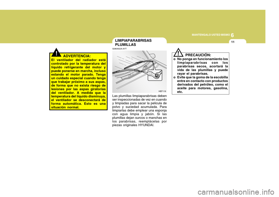 Hyundai Accent 2005 Manual del propietario (in Spanish) 6
MANTENGALO USTED MISMO
11
!
LIMPIAPARABRISAS PLUMILLAS
G080A02A-AYT Las plumillas limpiaparabrisas deben
ser inspeccionadas de vez en cuando y limpiadas para sacar la pelicula depolvo y suciedad acu Hyundai Accent 2005 Manual del propietario (in Spanish) 6
MANTENGALO USTED MISMO
11
!
LIMPIAPARABRISAS PLUMILLAS
G080A02A-AYT Las plumillas limpiaparabrisas deben
ser inspeccionadas de vez en cuando y limpiadas para sacar la pelicula depolvo y suciedad acu