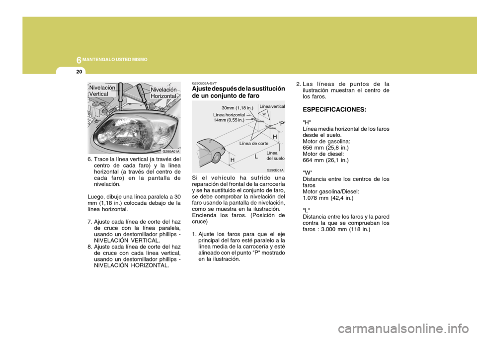 Hyundai Accent 2005 Manual del propietario (in Spanish) 6MANTENGALO USTED MISMO
20
Si el vehículo ha sufrido una reparación del frontal de la carrocería y se ha sustituido el conjunto de faro,se debe comprobar la nivelación del faro usando la pantalla Hyundai Accent 2005 Manual del propietario (in Spanish) 6MANTENGALO USTED MISMO
20
Si el vehículo ha sufrido una reparación del frontal de la carrocería y se ha sustituido el conjunto de faro,se debe comprobar la nivelación del faro usando la pantalla