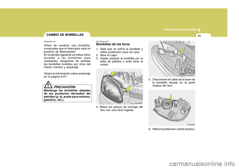 Hyundai Accent 2005 Manual del propietario (in Spanish) 6
MANTENGALO USTED MISMO
21
HLC5009
HLC5034-1
5. Desconecte el cable de la base de la bombilla situado en la parte trasera del faro.
6. Retire la protección contra el polvo.
G270A03A-GYT
Bombillas de Hyundai Accent 2005 Manual del propietario (in Spanish) 6
MANTENGALO USTED MISMO
21
HLC5009
HLC5034-1
5. Desconecte el cable de la base de la bombilla situado en la parte trasera del faro.
6. Retire la protección contra el polvo.
G270A03A-GYT
Bombillas de
