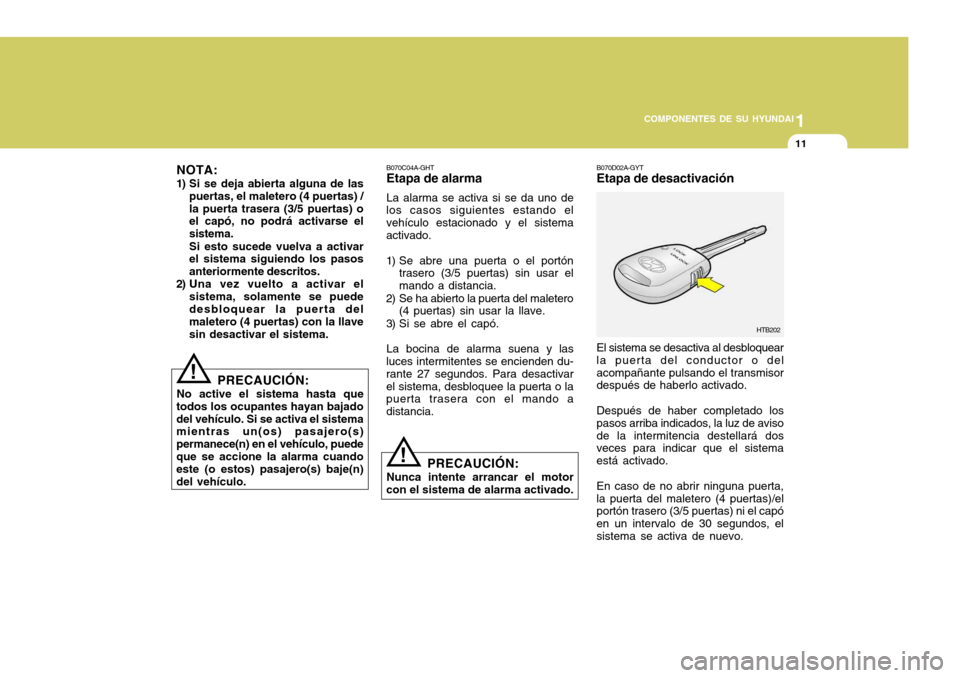 Hyundai Accent 2005  Manual del propietario (in Spanish) 1
COMPONENTES DE SU HYUNDAI
11
NOTA:
1) Si se deja abierta alguna de las puertas, el maletero (4 puertas) / la puerta trasera (3/5 puertas) o el capó, no podrá activarse el sistema. Si esto sucede v