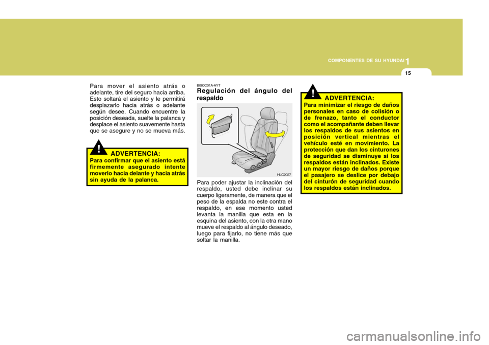 Hyundai Accent 2005 Manual del propietario (in Spanish) 1
COMPONENTES DE SU HYUNDAI
15
!
!
Para mover el asiento atrás o adelante, tire del seguro hacia arriba.Esto soltará el asiento y le permitirá desplazarlo hacia atrás o adelante según desee. Cuan Hyundai Accent 2005 Manual del propietario (in Spanish) 1
COMPONENTES DE SU HYUNDAI
15
!
!
Para mover el asiento atrás o adelante, tire del seguro hacia arriba.Esto soltará el asiento y le permitirá desplazarlo hacia atrás o adelante según desee. Cuan
