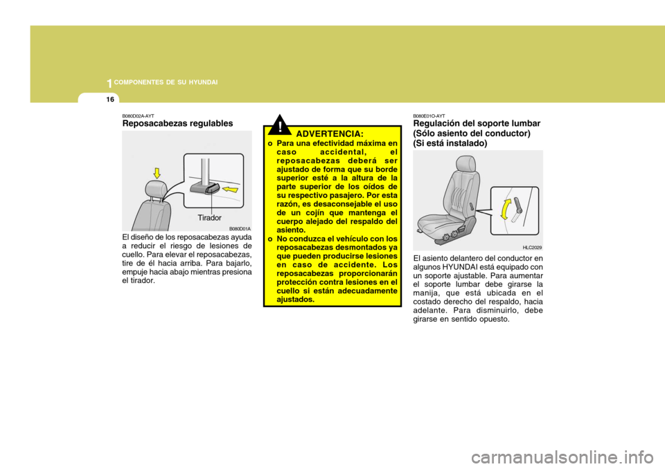 Hyundai Accent 2005 Manual del propietario (in Spanish) 1COMPONENTES DE SU HYUNDAI
16
!
B080D01A
ADVERTENCIA:
o Para una efectividad máxima en caso accidental, el reposacabezas deberá serajustado de forma que su borde superior esté a la altura de la par Hyundai Accent 2005 Manual del propietario (in Spanish) 1COMPONENTES DE SU HYUNDAI
16
!
B080D01A
ADVERTENCIA:
o Para una efectividad máxima en caso accidental, el reposacabezas deberá serajustado de forma que su borde superior esté a la altura de la par