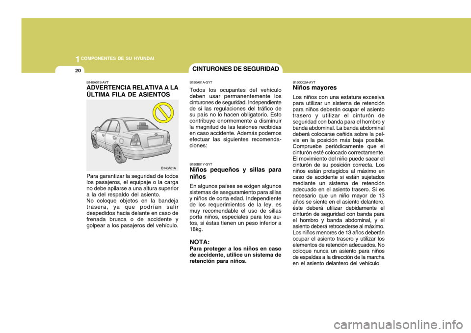 Hyundai Accent 2005 Manual del propietario (in Spanish) 1COMPONENTES DE SU HYUNDAI
20CINTURONES DE SEGURIDAD
Para garantizar la seguridad de todos los pasajeros, el equipaje o la carga no debe apilarse a una altura superiora la del respaldo del asiento.No Hyundai Accent 2005 Manual del propietario (in Spanish) 1COMPONENTES DE SU HYUNDAI
20CINTURONES DE SEGURIDAD
Para garantizar la seguridad de todos los pasajeros, el equipaje o la carga no debe apilarse a una altura superiora la del respaldo del asiento.No
