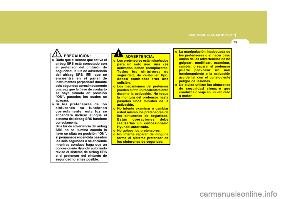Hyundai Accent 2005 Manual del propietario (in Spanish) 1
COMPONENTES DE SU HYUNDAI
35
!ADVERTENCIA:
o Los pretensores están diseñados para un solo uso: una vez activados deben reemplazarse.Todos los cinturones de seguridad, de cualquier tipo, deben camb Hyundai Accent 2005 Manual del propietario (in Spanish) 1
COMPONENTES DE SU HYUNDAI
35
!ADVERTENCIA:
o Los pretensores están diseñados para un solo uso: una vez activados deben reemplazarse.Todos los cinturones de seguridad, de cualquier tipo, deben camb
