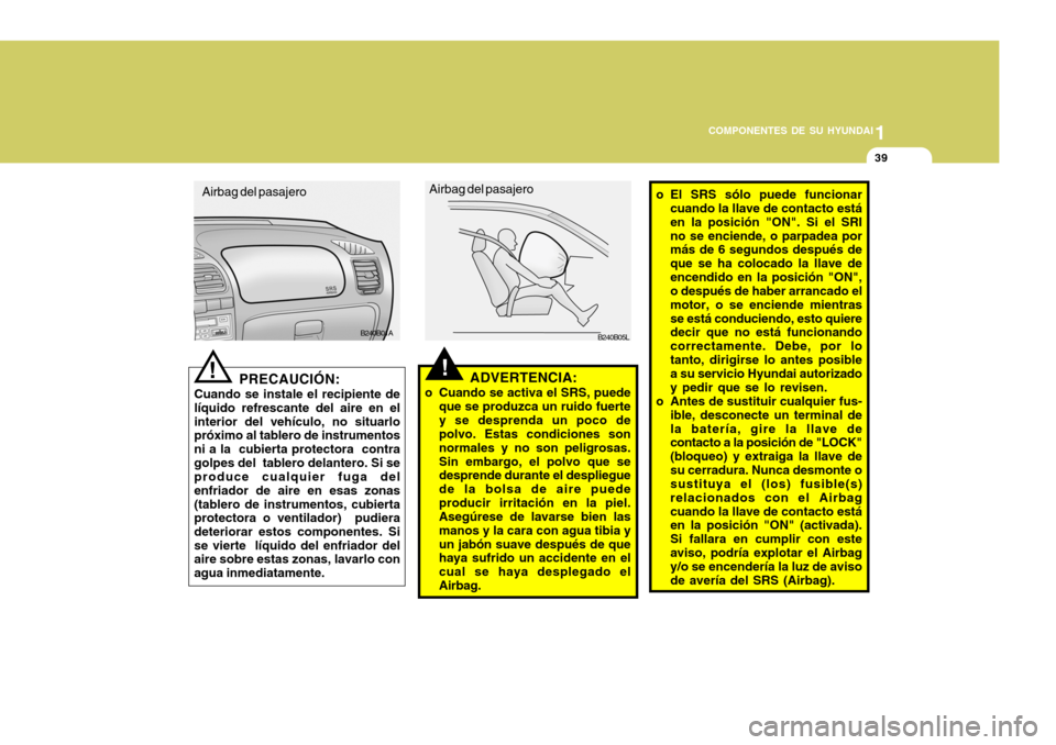 Hyundai Accent 2005 Manual del propietario (in Spanish) 1
COMPONENTES DE SU HYUNDAI
39
!
B240B01A o El SRS sólo puede funcionar
cuando la llave de contacto está en la posición "ON". Si el SRIno se enciende, o parpadea por más de 6 segundos después de Hyundai Accent 2005 Manual del propietario (in Spanish) 1
COMPONENTES DE SU HYUNDAI
39
!
B240B01A o El SRS sólo puede funcionar
cuando la llave de contacto está en la posición "ON". Si el SRIno se enciende, o parpadea por más de 6 segundos después de