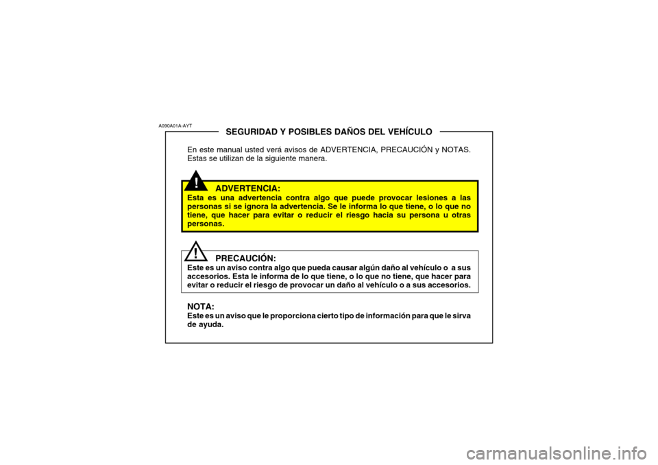 Hyundai Accent 2005  Manual del propietario (in Spanish) !
SEGURIDAD Y POSIBLES DAÑOS DEL VEHÍCULO
En este manual usted verá avisos de ADVERTENCIA, PRECAUCIÓN y NOTAS. Estas se utilizan de la siguiente manera.
ADVERTENCIA:
Esta es una advertencia contra