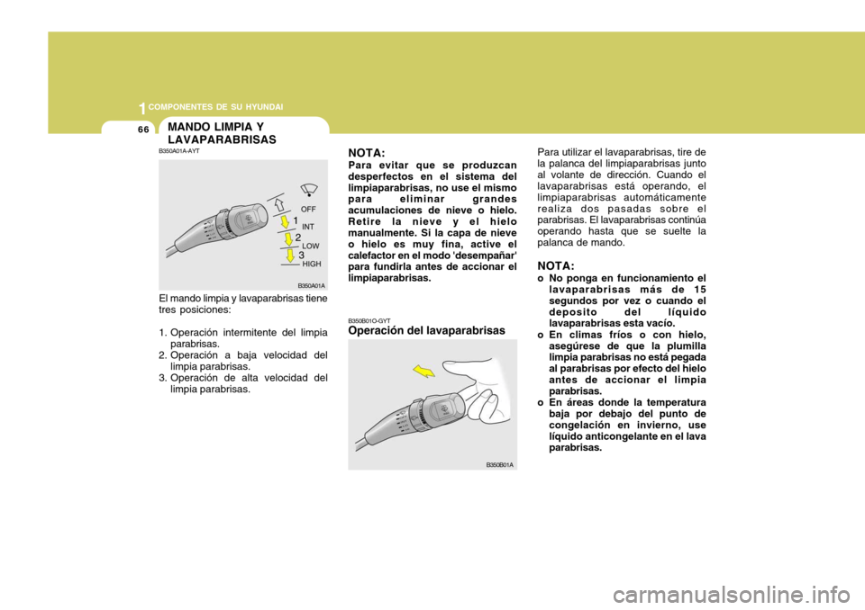 Hyundai Accent 2005 Manual del propietario (in Spanish) 1COMPONENTES DE SU HYUNDAI
66MANDO LIMPIA Y LAVAPARABRISAS
El mando limpia y lavaparabrisas tiene
tres posiciones:
1. Operación intermitente del limpia parabrisas.
2. Operación a baja velocidad del Hyundai Accent 2005 Manual del propietario (in Spanish) 1COMPONENTES DE SU HYUNDAI
66MANDO LIMPIA Y LAVAPARABRISAS
El mando limpia y lavaparabrisas tiene
tres posiciones:
1. Operación intermitente del limpia parabrisas.
2. Operación a baja velocidad del