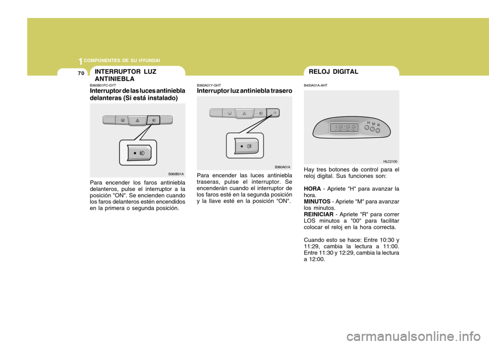 Hyundai Accent 2005 Manual del propietario (in Spanish) 1COMPONENTES DE SU HYUNDAI
70RELOJ DIGITAL
B400A01A-AHT Hay tres botones de control para el
reloj digital. Sus funciones son:
HORA - Apriete "H" para avanzar la
hora.
MINUTOS - Apriete "M" para avan Hyundai Accent 2005 Manual del propietario (in Spanish) 1COMPONENTES DE SU HYUNDAI
70RELOJ DIGITAL
B400A01A-AHT Hay tres botones de control para el
reloj digital. Sus funciones son:
HORA - Apriete "H" para avanzar la
hora.
MINUTOS - Apriete "M" para avan