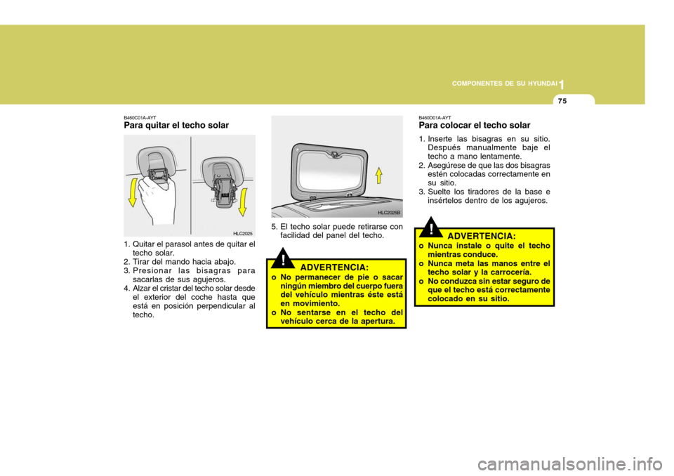 Hyundai Accent 2005 Manual del propietario (in Spanish) 1
COMPONENTES DE SU HYUNDAI
75
!ADVERTENCIA:
o No permanecer de pie o sacar ningún miembro del cuerpo fuera del vehículo mientras éste está en movimiento.
o No sentarse en el techo del vehículo c Hyundai Accent 2005 Manual del propietario (in Spanish) 1
COMPONENTES DE SU HYUNDAI
75
!ADVERTENCIA:
o No permanecer de pie o sacar ningún miembro del cuerpo fuera del vehículo mientras éste está en movimiento.
o No sentarse en el techo del vehículo c
