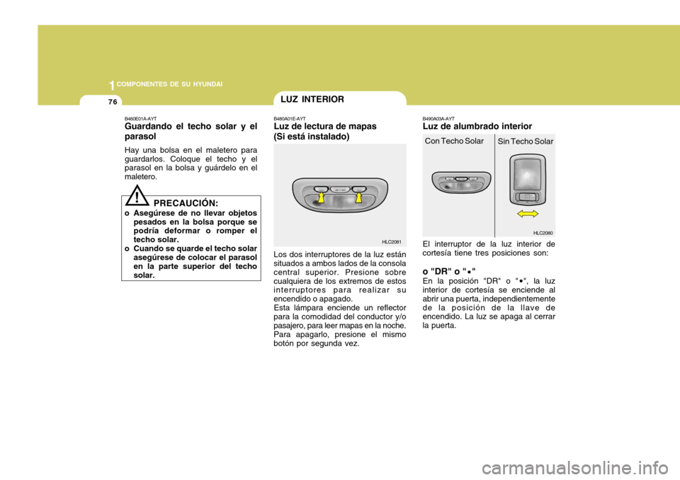Hyundai Accent 2005 Manual del propietario (in Spanish) 1COMPONENTES DE SU HYUNDAI
76
HLC2080
B480A01E-AYT Luz de lectura de mapas (Si está instalado) Los dos interruptores de la luz están
situados a ambos lados de la consola central superior. Presione s Hyundai Accent 2005 Manual del propietario (in Spanish) 1COMPONENTES DE SU HYUNDAI
76
HLC2080
B480A01E-AYT Luz de lectura de mapas (Si está instalado) Los dos interruptores de la luz están
situados a ambos lados de la consola central superior. Presione s