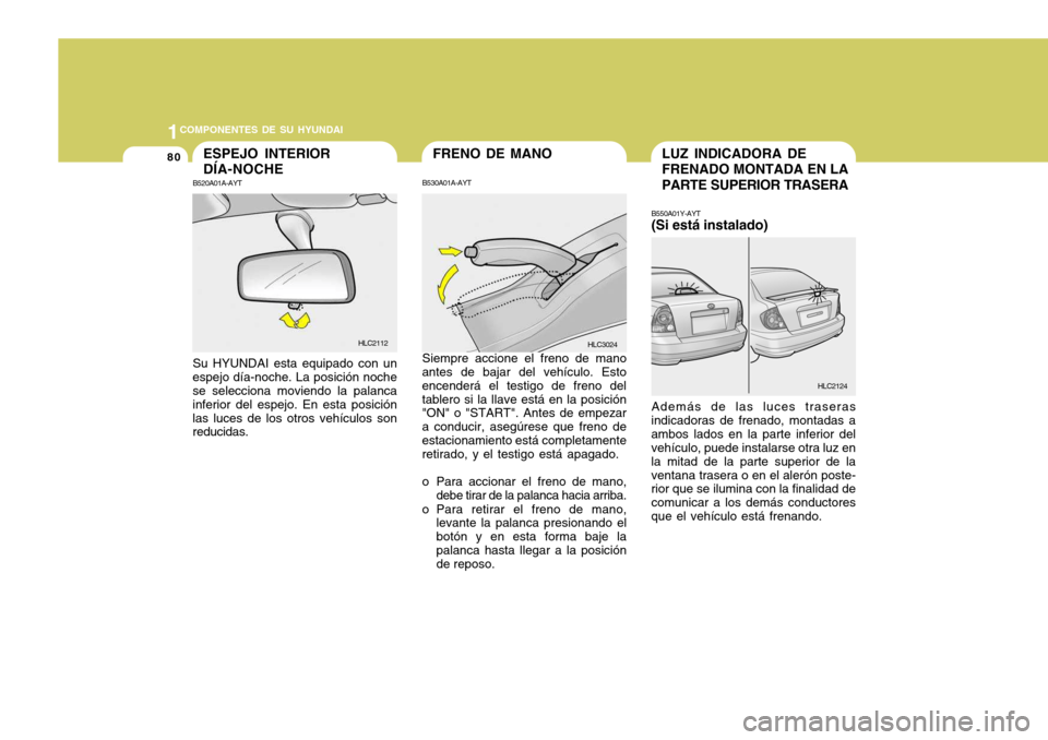 Hyundai Accent 2005 Manual del propietario (in Spanish) 1COMPONENTES DE SU HYUNDAI
80LUZ INDICADORA DE FRENADO MONTADA EN LA PARTE SUPERIOR TRASERA
B550A01Y-AYT (Si está instalado) Además de las luces traseras
indicadoras de frenado, montadas a ambos lad Hyundai Accent 2005 Manual del propietario (in Spanish) 1COMPONENTES DE SU HYUNDAI
80LUZ INDICADORA DE FRENADO MONTADA EN LA PARTE SUPERIOR TRASERA
B550A01Y-AYT (Si está instalado) Además de las luces traseras
indicadoras de frenado, montadas a ambos lad
