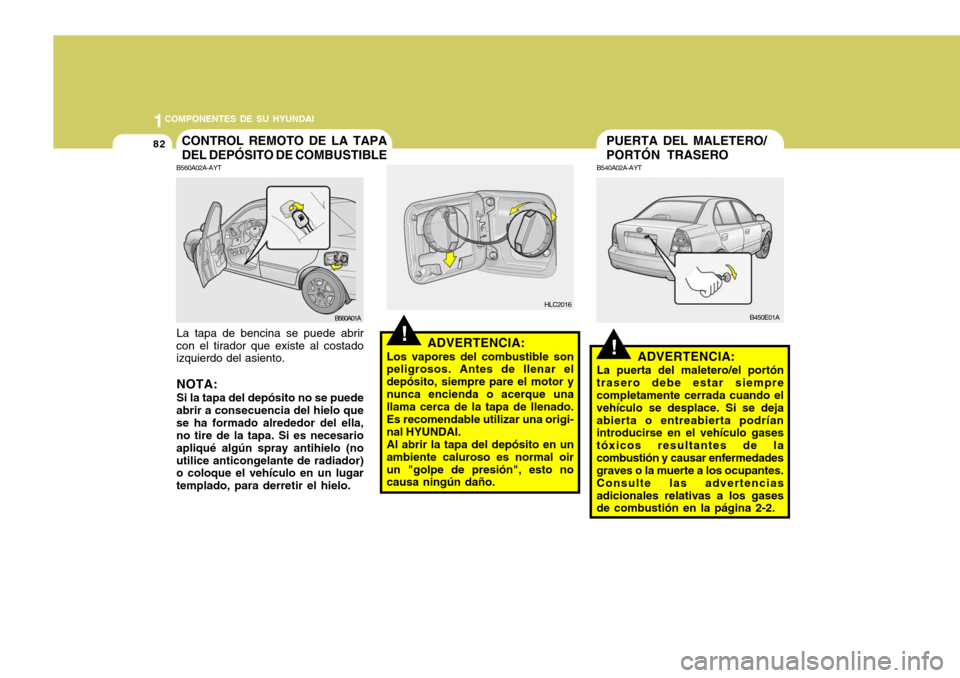 Hyundai Accent 2005 Manual del propietario (in Spanish) 1COMPONENTES DE SU HYUNDAI
82
!
PUERTA DEL MALETERO/ PORTÓN TRASERO
B540A02A-AYT
ADVERTENCIA:
La puerta del maletero/el portón
trasero debe estar siempre completamente cerrada cuando el vehículo se Hyundai Accent 2005 Manual del propietario (in Spanish) 1COMPONENTES DE SU HYUNDAI
82
!
PUERTA DEL MALETERO/ PORTÓN TRASERO
B540A02A-AYT
ADVERTENCIA:
La puerta del maletero/el portón
trasero debe estar siempre completamente cerrada cuando el vehículo se