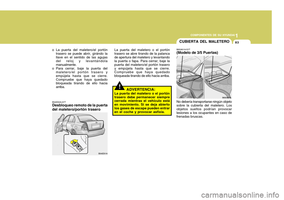 Hyundai Accent 2005 Manual del propietario (in Spanish) 1
COMPONENTES DE SU HYUNDAI
83
!
La puerta del maletero o el portón
trasero se abre tirando de la palanca de apertura del maletero y levantando la puerta o fapa. Para cerrar, baje la puerta del malet Hyundai Accent 2005 Manual del propietario (in Spanish) 1
COMPONENTES DE SU HYUNDAI
83
!
La puerta del maletero o el portón
trasero se abre tirando de la palanca de apertura del maletero y levantando la puerta o fapa. Para cerrar, baje la puerta del malet