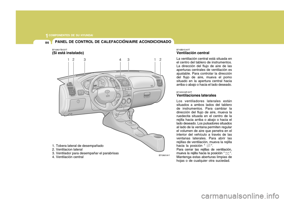 Hyundai Accent 2005 Manual del propietario (in Spanish) 1COMPONENTES DE SU HYUNDAI
86PANEL DE CONTROL DE CALEFACCIÓN/AIRE ACONDICIONADO
B710A01A-Y
1. Tobera lateral de desempañado
2. Ventilacion lateral
3. Ventilador para desempañar el parabrisas
4. Hyundai Accent 2005 Manual del propietario (in Spanish) 1COMPONENTES DE SU HYUNDAI
86PANEL DE CONTROL DE CALEFACCIÓN/AIRE ACONDICIONADO
B710A01A-Y
1. Tobera lateral de desempañado
2. Ventilacion lateral
3. Ventilador para desempañar el parabrisas
4.