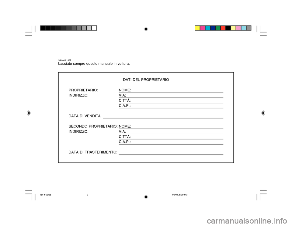 Hyundai Accent 2005  Manuale del proprietario (in Italian) NOME: VIA:CITTÀ: C.A.P.: NOME: VIA: CITTÀ: C.A.P.:
SA000A1-FT Lasciate sempre questo manuale in vettura.DATI DEL PROPRIETARIO
PROPRIETARIO: INDIRIZZO: DATA DI VENDITA: SECONDO PROPRIETARIO: INDIRIZZ