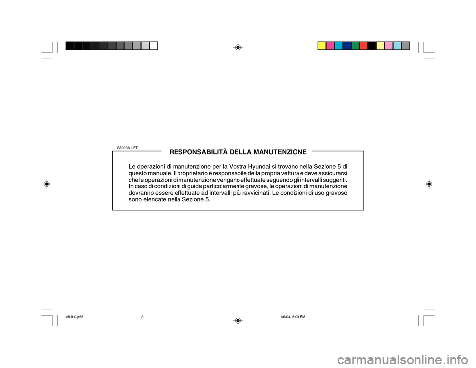 Hyundai Accent 2005 Manuale del proprietario (in Italian) RESPONSABILITÀ DELLA MANUTENZIONE
Le operazioni di manutenzione per la Vostra Hyundai si trovano nella Sezione 5 di questo manuale. Il proprietario è responsabile della propria vettura e deve assicu Hyundai Accent 2005 Manuale del proprietario (in Italian) RESPONSABILITÀ DELLA MANUTENZIONE
Le operazioni di manutenzione per la Vostra Hyundai si trovano nella Sezione 5 di questo manuale. Il proprietario è responsabile della propria vettura e deve assicu