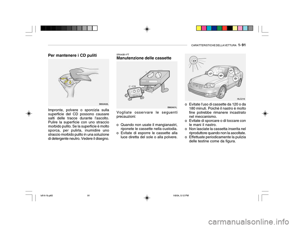 Hyundai Accent 2005  Manuale del proprietario (in Italian) CARATTERISTICHE DELLA VETTURA   1- 91
SR040B1-FT Manutenzione delle cassette
o Evitate luso di cassette da 120 o da180 minuti. Poichè il nastro è molto fine potrebbe rimanere incastratonel meccanis