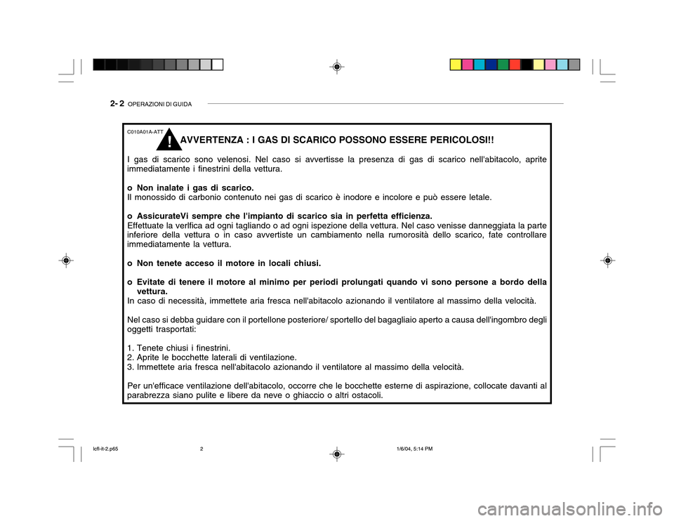 Hyundai Accent 2005  Manuale del proprietario (in Italian) 2- 2  OPERAZIONI DI GUIDA
C010A01A-ATT
AVVERTENZA : I GAS DI SCARICO POSSONO ESSERE PERICOLOSI!!
I gas di scarico sono velenosi. Nel caso si avvertisse la presenza di gas di scarico nellabitacolo, ap