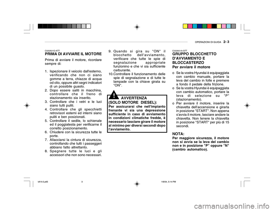 Hyundai Accent 2005  Manuale del proprietario (in Italian) OPERAZIONI DI GUIDA   2- 3
C020A01O-ATT PRIMA DI AVVIARE IL MOTORE Prima di avviare il motore, ricordare
sempre di: 
1. Ispezionare il veicolo dallesterno, verificando che non ci siano gomme a terra,