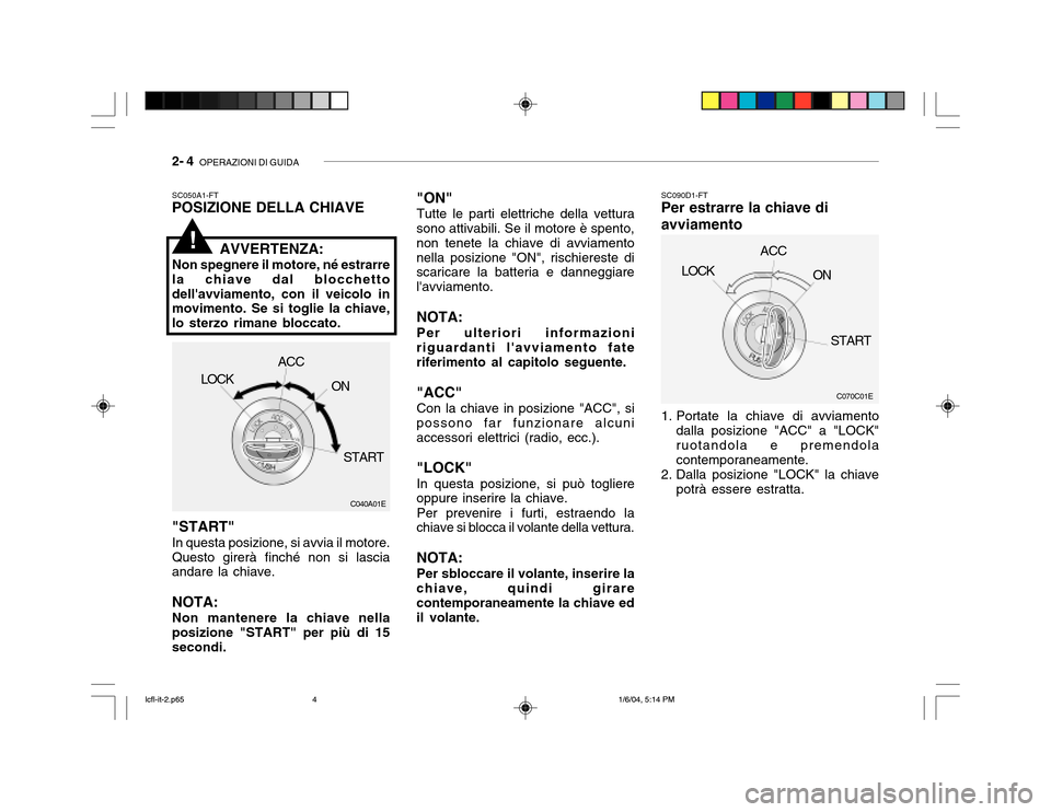 Hyundai Accent 2005  Manuale del proprietario (in Italian) 2- 4  OPERAZIONI DI GUIDA
"ON" Tutte le parti elettriche della vettura
sono attivabili. Se il motore è spento, non tenete la chiave di avviamentonella posizione "ON", rischiereste di scaricare la bat