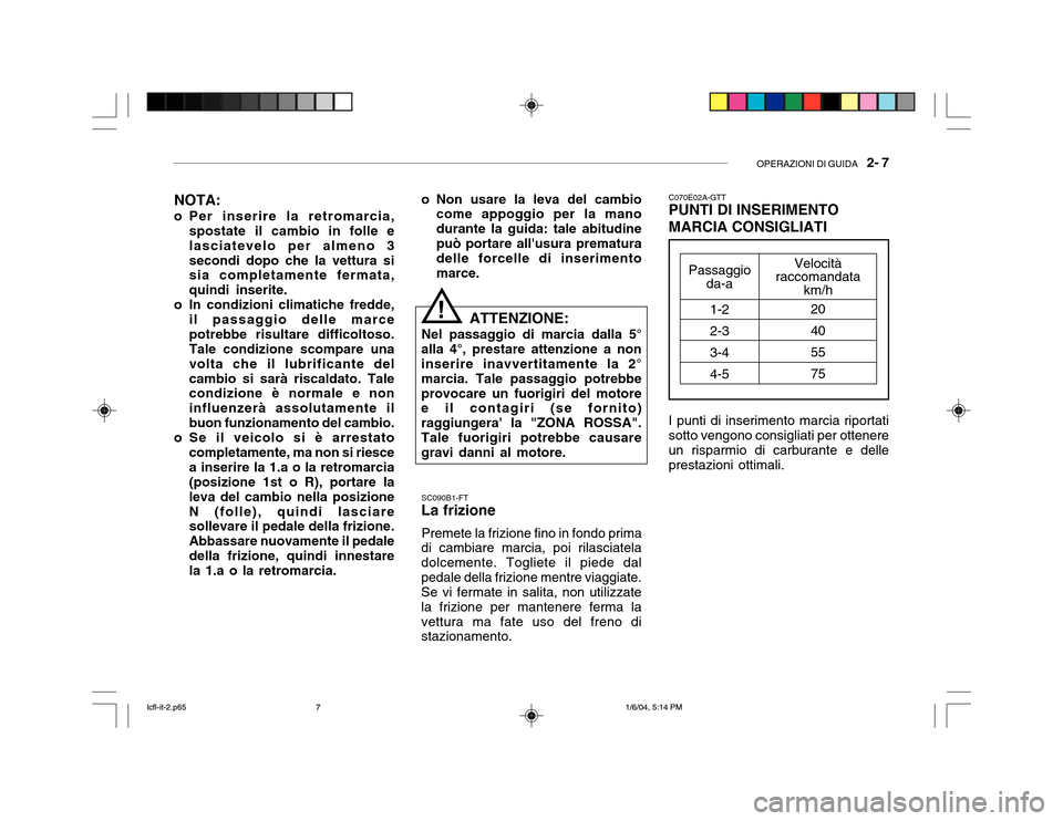 Hyundai Accent 2005  Manuale del proprietario (in Italian) OPERAZIONI DI GUIDA   2- 7
Velocità
raccomandata
km/h
20 405575
NOTA:
o Per inserire la retromarcia, spostate il cambio in folle e lasciatevelo per almeno 3secondi dopo che la vettura si sia completa