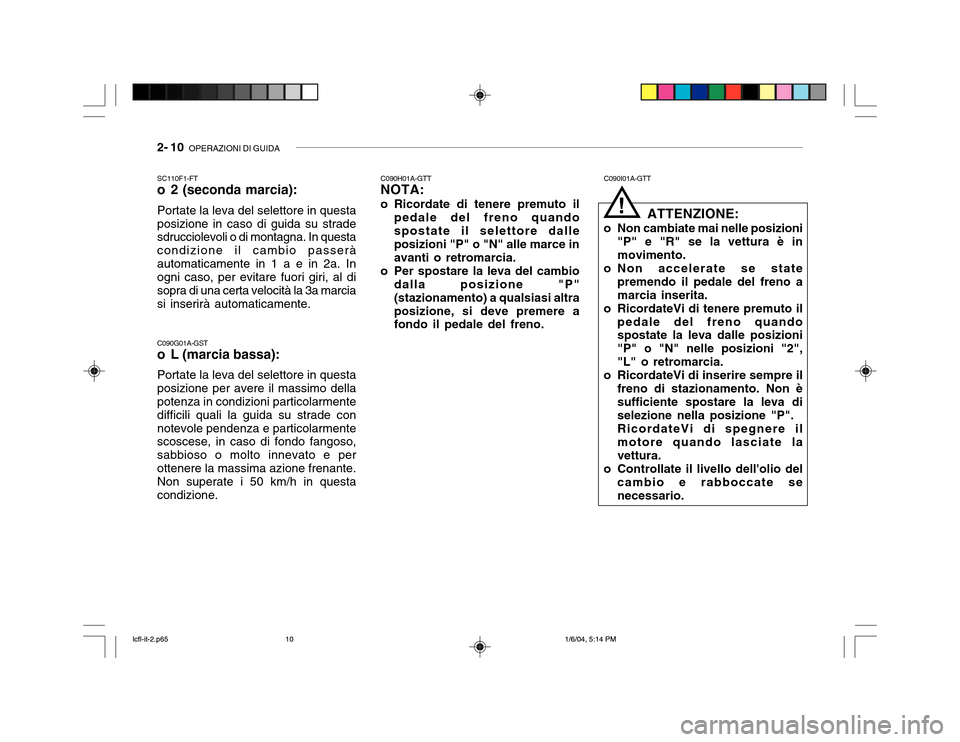 Hyundai Accent 2005  Manuale del proprietario (in Italian) 2- 10  OPERAZIONI DI GUIDA
C090H01A-GTT NOTA:
o Ricordate di tenere premuto il pedale del freno quando spostate il selettore dalle posizioni "P" o "N" alle marce in avanti o retromarcia.
o Per spostar