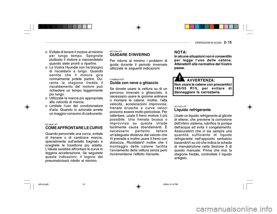 Hyundai Accent 2005  Manuale del proprietario (in Italian) OPERAZIONI DI GUIDA   2- 15
SC160A1-FT COME AFFRONTARE LE CURVE Quando percorrete una curva, evitate
di frenare o di cambiare marcia, specialmente sullasfalto bagnato escegliete le traiettorie più a