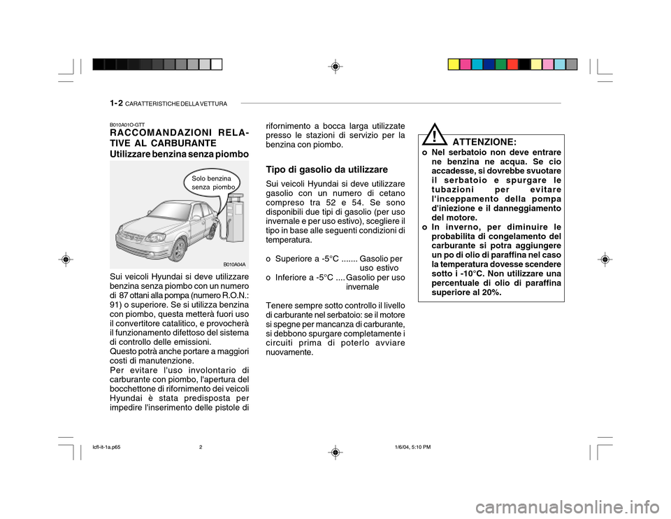 Hyundai Accent 2005 Manuale del proprietario (in Italian) 1- 2 CARATTERISTICHE DELLA VETTURA
B010A01O-GTT RACCOMANDAZIONI RELA- TIVE AL CARBURANTE Utilizzare benzina senza piombo
Solo benzina senza piombo
Sui veicoli Hyundai si deve utilizzare
benzina senza Hyundai Accent 2005 Manuale del proprietario (in Italian) 1- 2 CARATTERISTICHE DELLA VETTURA
B010A01O-GTT RACCOMANDAZIONI RELA- TIVE AL CARBURANTE Utilizzare benzina senza piombo
Solo benzina senza piombo
Sui veicoli Hyundai si deve utilizzare
benzina senza