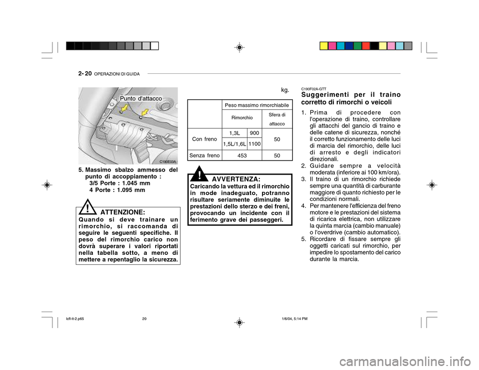 Hyundai Accent 2005 Manuale del proprietario (in Italian) 2- 20 OPERAZIONI DI GUIDA
C190F02A-GTT Suggerimenti per il traino
corretto di rimorchi o veicoli
1. Prima di procedere con loperazione di traino, controllare gli attacchi del gancio di traino e del Hyundai Accent 2005 Manuale del proprietario (in Italian) 2- 20 OPERAZIONI DI GUIDA
C190F02A-GTT Suggerimenti per il traino
corretto di rimorchi o veicoli
1. Prima di procedere con loperazione di traino, controllare gli attacchi del gancio di traino e del