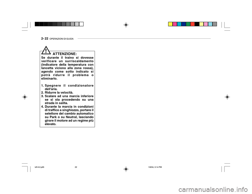 Hyundai Accent 2005 Manuale del proprietario (in Italian) 2- 22 OPERAZIONI DI GUIDA
!
ATTENZIONE:
Se durante il traino si dovesse verificare un surriscaldamento(indicatore della temperatura con lancetta viciono alla zona rossa), agendo come sotto indicato s Hyundai Accent 2005 Manuale del proprietario (in Italian) 2- 22 OPERAZIONI DI GUIDA
!
ATTENZIONE:
Se durante il traino si dovesse verificare un surriscaldamento(indicatore della temperatura con lancetta viciono alla zona rossa), agendo come sotto indicato s