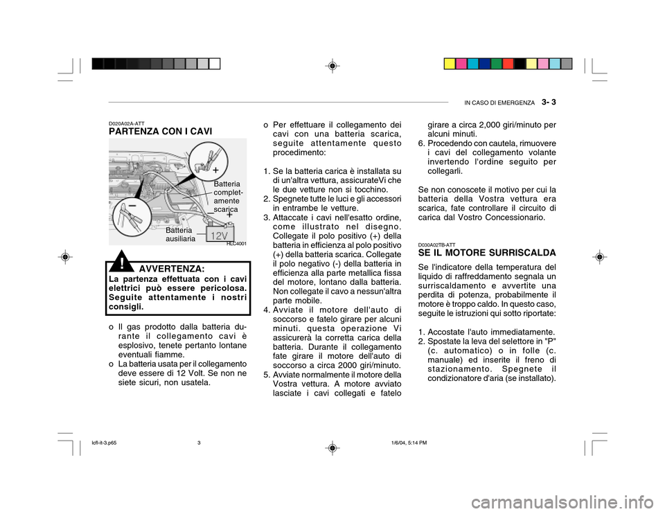 Hyundai Accent 2005 Manuale del proprietario (in Italian) IN CASO DI EMERGENZA 3- 3
HLC4001
!
Batteria ausiliaria Batteriacomplet- amente scarica
D020A02A-ATT PARTENZA CON I CAVI
o Il gas prodotto dalla batteria du-
rante il collegamento cavi è esplosivo Hyundai Accent 2005 Manuale del proprietario (in Italian) IN CASO DI EMERGENZA 3- 3
HLC4001
!
Batteria ausiliaria Batteriacomplet- amente scarica
D020A02A-ATT PARTENZA CON I CAVI
o Il gas prodotto dalla batteria du-
rante il collegamento cavi è esplosivo