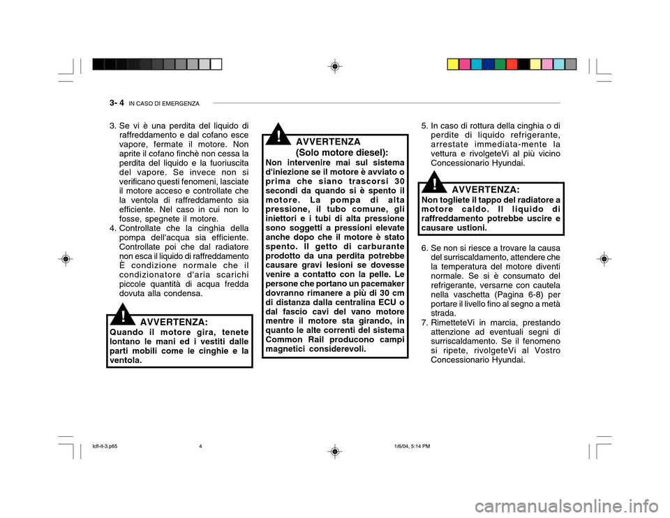 Hyundai Accent 2005 Manuale del proprietario (in Italian) 3- 4 IN CASO DI EMERGENZA
AVVERTENZA (Solo motore diesel):
Non intervenire mai sul sistema diniezione se il motore è avviato o prima che siano trascorsi 30 secondi da quando si è spento ilmotore. Hyundai Accent 2005 Manuale del proprietario (in Italian) 3- 4 IN CASO DI EMERGENZA
AVVERTENZA (Solo motore diesel):
Non intervenire mai sul sistema diniezione se il motore è avviato o prima che siano trascorsi 30 secondi da quando si è spento ilmotore.