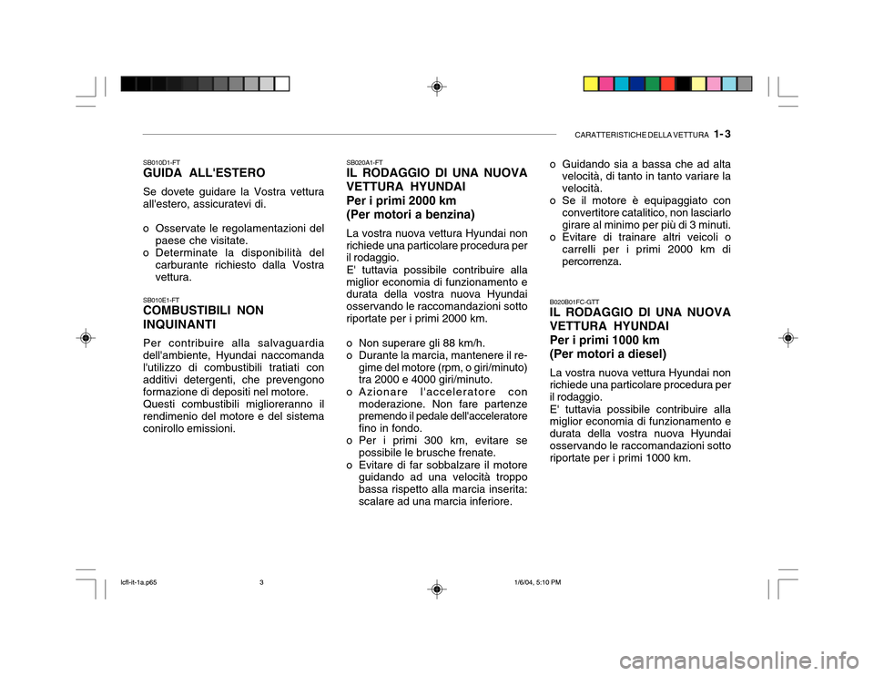 Hyundai Accent 2005 Manuale del proprietario (in Italian) CARATTERISTICHE DELLA VETTURA 1- 3
SB010D1-FT GUIDA ALLESTERO Se dovete guidare la Vostra vettura allestero, assicuratevi di.
o Osservate le regolamentazioni del paese che visitate.
o Determinate Hyundai Accent 2005 Manuale del proprietario (in Italian) CARATTERISTICHE DELLA VETTURA 1- 3
SB010D1-FT GUIDA ALLESTERO Se dovete guidare la Vostra vettura allestero, assicuratevi di.
o Osservate le regolamentazioni del paese che visitate.
o Determinate