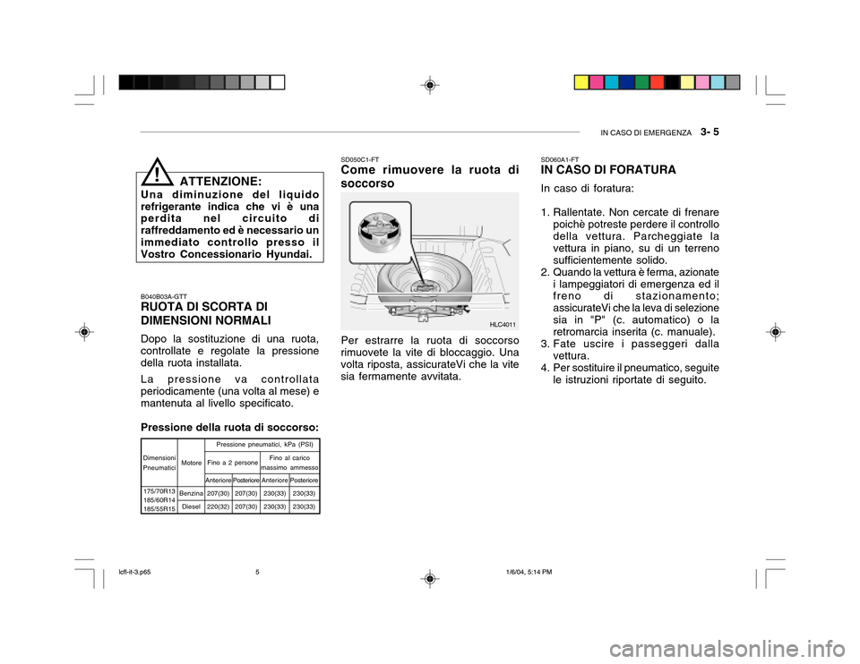 Hyundai Accent 2005  Manuale del proprietario (in Italian) IN CASO DI EMERGENZA   3- 5
ATTENZIONE:
Una diminuzione del liquido refrigerante indica che vi è una perdita nel circuito di raffreddamento ed è necessario unimmediato controllo presso il Vostro Con