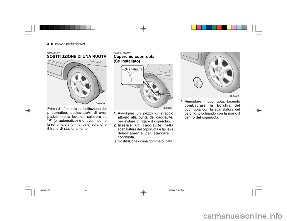 Hyundai Accent 2005  Manuale del proprietario (in Italian) 3- 6  IN CASO DI EMERGENZA
HLC4009
SD070A1-FT SOSTITUZIONE DI UNA RUOTA
Prima di effettuare la sostituzione del
pneumatico, assicurateVi di aver posizionato la leva del selettore su "P" (c. automatico