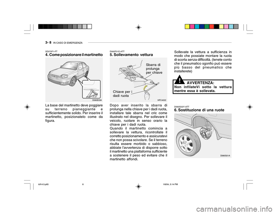 Hyundai Accent 2005  Manuale del proprietario (in Italian) 3- 8  IN CASO DI EMERGENZA
HFC4022
SD070F1-FT 
4. Come posizionare il martinetto La base del martinetto deve poggiare su terreno pianeggiante esufficientemente solido. Per inserire il martinetto, posi
