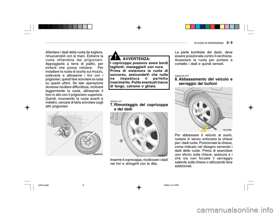 Hyundai Accent 2005  Manuale del proprietario (in Italian) IN CASO DI EMERGENZA   3- 9
Allentare i dadi della ruota da togliere,
rimuovendoli con le mani. Estrarre la ruota sfilandola dai prigionieri.Appoggiarla a terra di piatto, per evitare che possa rotola