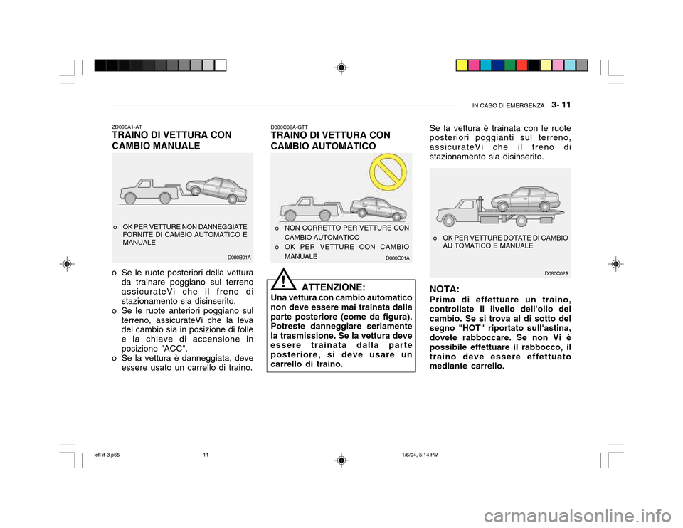 Hyundai Accent 2005  Manuale del proprietario (in Italian) IN CASO DI EMERGENZA   3- 11
D080C02A
D080C01AD080B01A
o OK PER VETTURE NON DANNEGGIATE
FORNITE DI CAMBIO AUTOMATICO E MANUALE
ZD090A1-AT TRAINO DI VETTURA CON CAMBIO MANUALE
o Se le ruote posteriori 