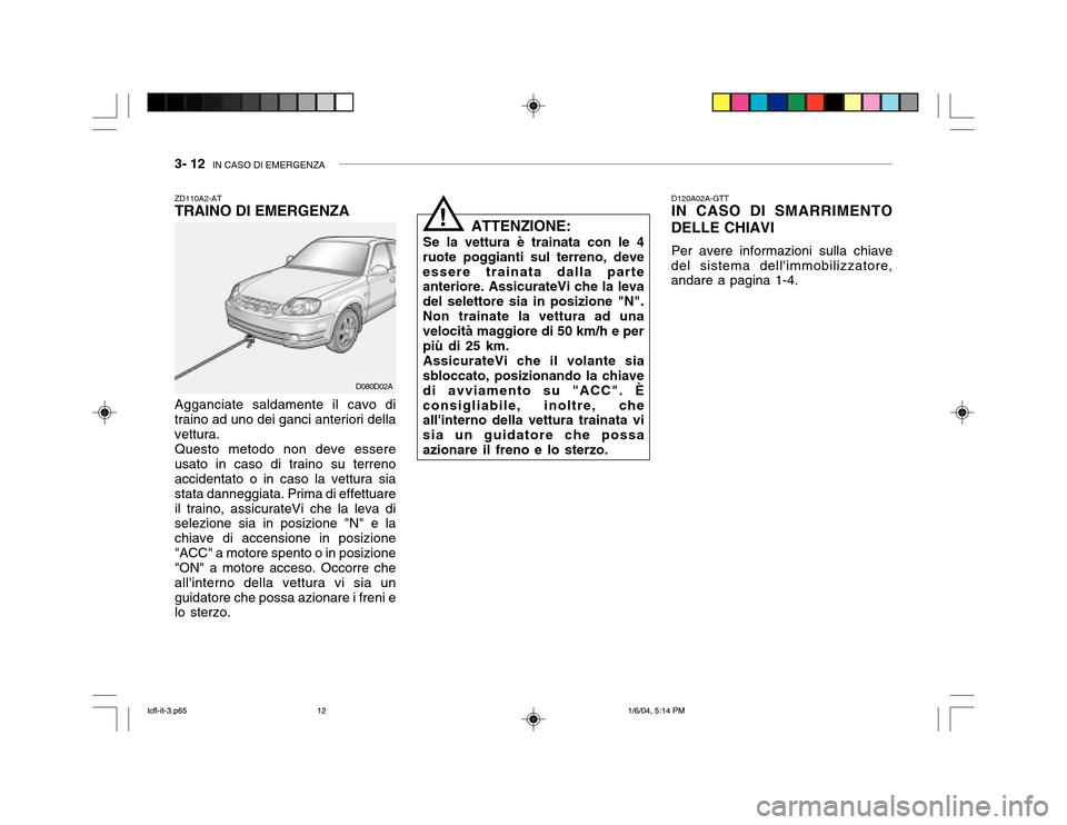 Hyundai Accent 2005  Manuale del proprietario (in Italian) 3- 12  IN CASO DI EMERGENZA
ZD110A2-AT TRAINO DI EMERGENZA Agganciate saldamente il cavo di traino ad uno dei ganci anteriori dellavettura.Questo metodo non deve essereusato in caso di traino su terre