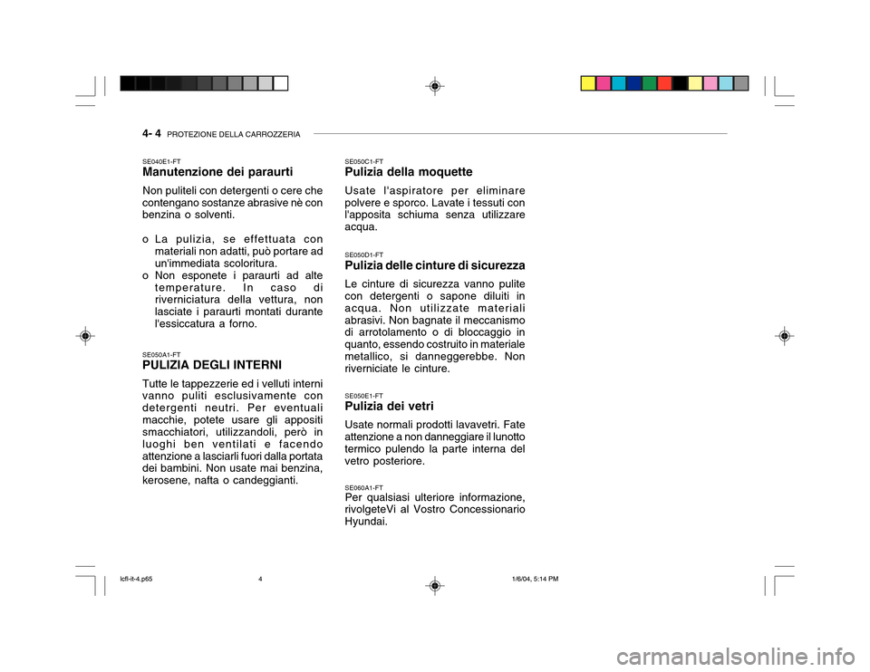 Hyundai Accent 2005 Manuale del proprietario (in Italian) 4- 4 PROTEZIONE DELLA CARROZZERIA
SE040E1-FT Manutenzione dei paraurti Non puliteli con detergenti o cere che
contengano sostanze abrasive nè con benzina o solventi.
o La pulizia, se effettuata con Hyundai Accent 2005 Manuale del proprietario (in Italian) 4- 4 PROTEZIONE DELLA CARROZZERIA
SE040E1-FT Manutenzione dei paraurti Non puliteli con detergenti o cere che
contengano sostanze abrasive nè con benzina o solventi.
o La pulizia, se effettuata con