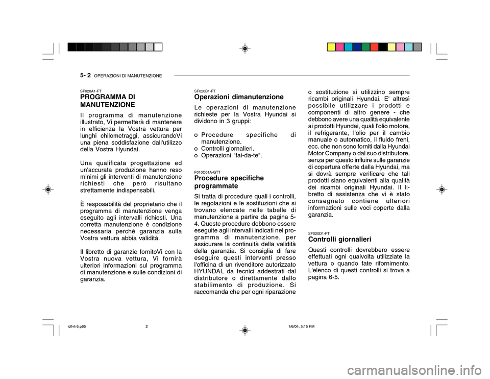 Hyundai Accent 2005 Manuale del proprietario (in Italian) 5- 2 OPERAZIONI DI MANUTENZIONE
SF020B1-FT Operazioni dimanutenzione Le operazioni di manutenzione
richieste per la Vostra Hyundai si dividono in 3 gruppi:
o Procedure specifiche di
manutenzione.
o Hyundai Accent 2005 Manuale del proprietario (in Italian) 5- 2 OPERAZIONI DI MANUTENZIONE
SF020B1-FT Operazioni dimanutenzione Le operazioni di manutenzione
richieste per la Vostra Hyundai si dividono in 3 gruppi:
o Procedure specifiche di
manutenzione.
o