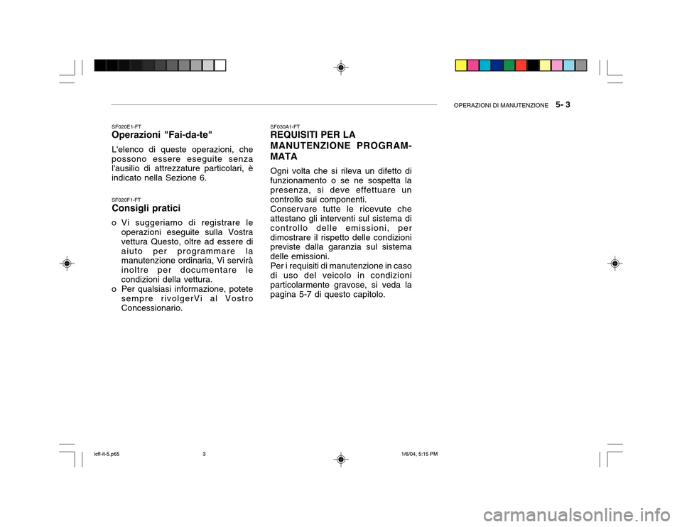 Hyundai Accent 2005 Manuale del proprietario (in Italian) OPERAZIONI DI MANUTENZIONE 5- 3
SF020F1-FT Consigli pratici
o Vi suggeriamo di registrare le operazioni eseguite sulla Vostra vettura Questo, oltre ad essere diaiuto per programmare la manutenzione Hyundai Accent 2005 Manuale del proprietario (in Italian) OPERAZIONI DI MANUTENZIONE 5- 3
SF020F1-FT Consigli pratici
o Vi suggeriamo di registrare le operazioni eseguite sulla Vostra vettura Questo, oltre ad essere diaiuto per programmare la manutenzione