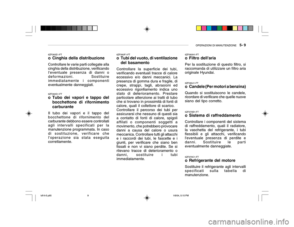 Hyundai Accent 2005  Manuale del proprietario (in Italian) OPERAZIONI DI MANUTENZIONE   5- 9
6ZF060G1-FT
o Tubo dei vapori e tappo del
bocchettone di rifornimento carburante
Il tubo dei vapori e il tappo del bocchettone di rifornimento del carburante debbono 