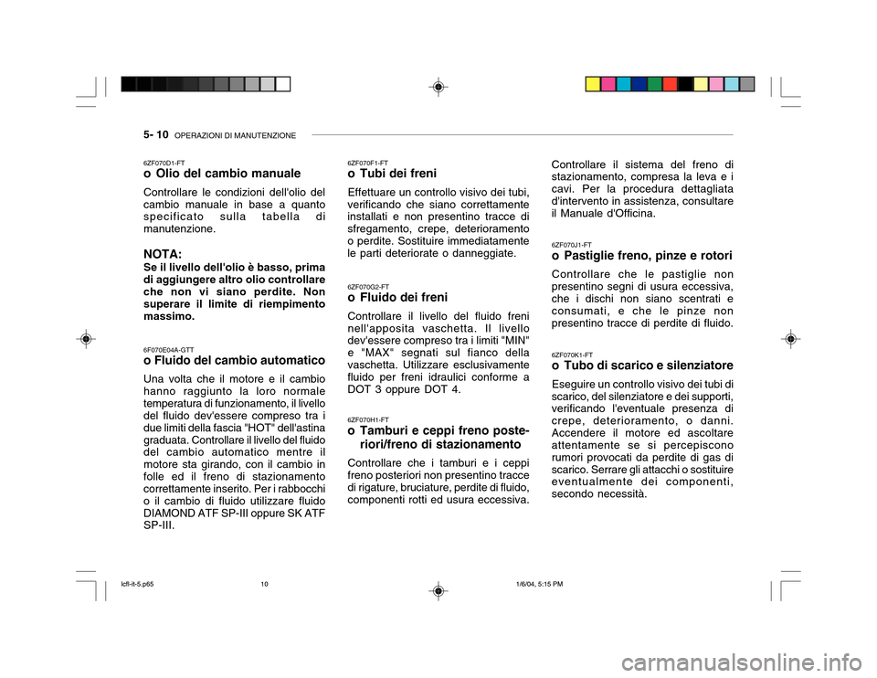 Hyundai Accent 2005  Manuale del proprietario (in Italian) 5- 10  OPERAZIONI DI MANUTENZIONE
6ZF070F1-FT 
o Tubi dei freni Effettuare un controllo visivo dei tubi,
verificando che siano correttamente installati e non presentino tracce di sfregamento, crepe, d