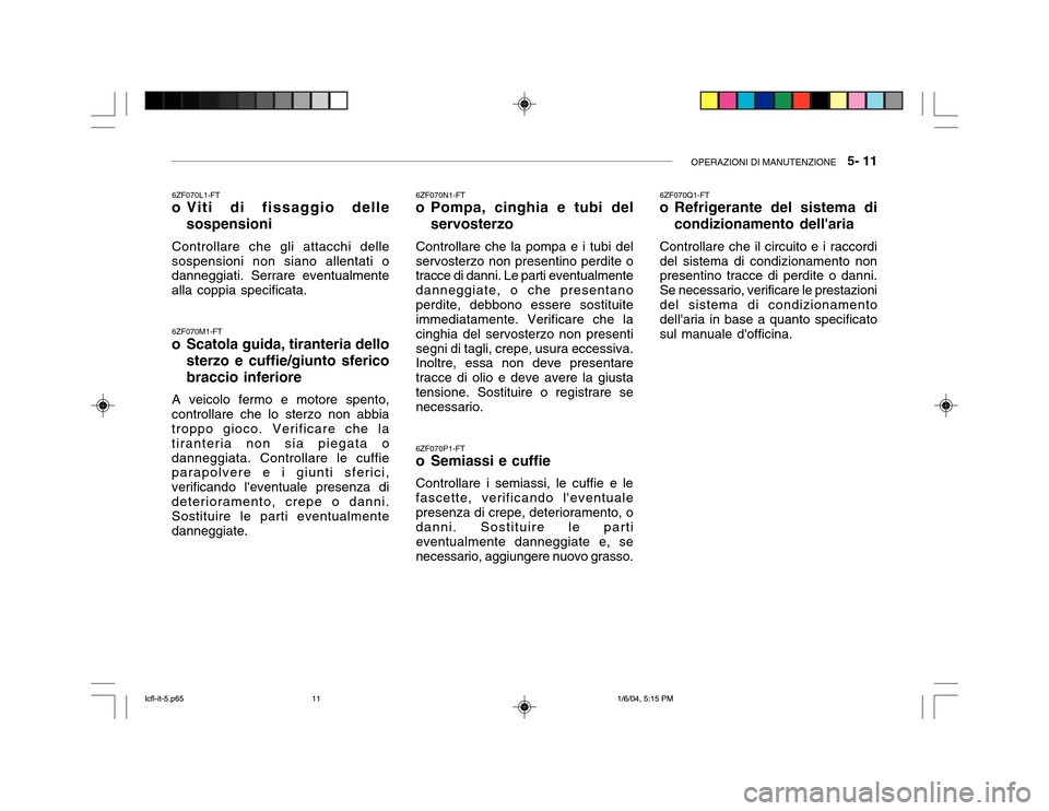 Hyundai Accent 2005  Manuale del proprietario (in Italian) OPERAZIONI DI MANUTENZIONE   5- 11
6ZF070P1-FT 
o Semiassi e cuffie Controllare i semiassi, le cuffie e le fascette, verificando leventualepresenza di crepe, deterioramento, o danni. Sostituire le pa