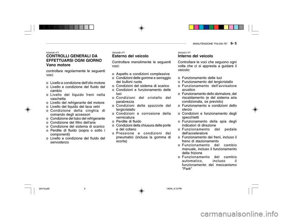 Hyundai Accent 2005  Manuale del proprietario (in Italian) MANUTENZIONE "FAI-DA-TE"   6- 5
SG020A1-FT
CONTROLLI GENERALI DA EFFETTUARSI OGNI GIORNO Vano motore
controllare regolarmente le seguenti voci:
o Livello e condizione dellolio motore 
o Livello e con